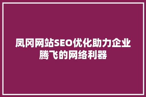 凤冈网站SEO优化助力企业腾飞的网络利器