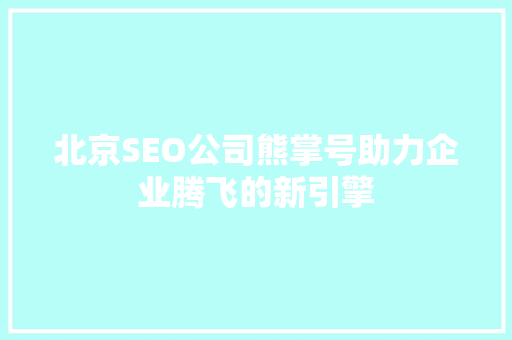 北京SEO公司熊掌号助力企业腾飞的新引擎