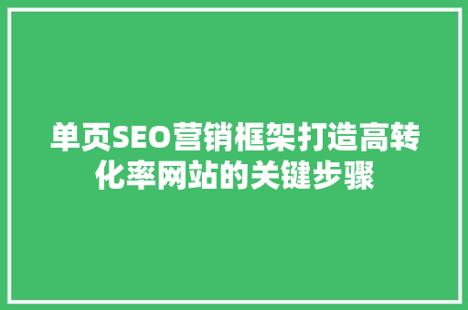 单页SEO营销框架打造高转化率网站的关键步骤