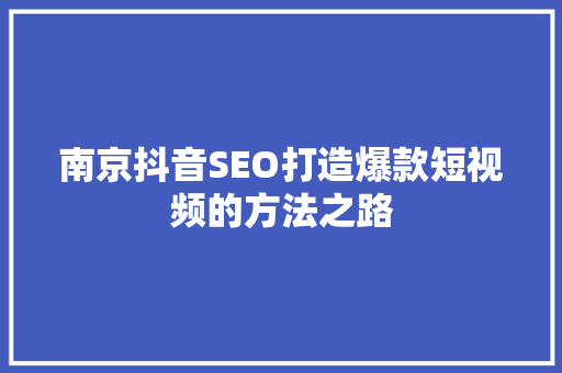 南京抖音SEO打造爆款短视频的方法之路