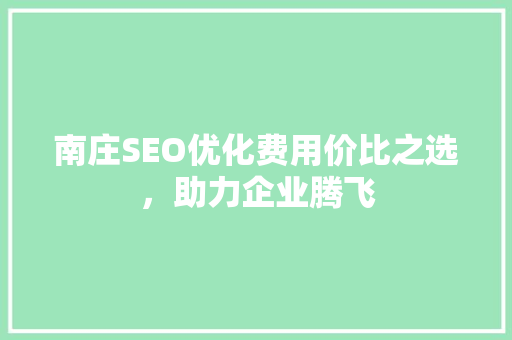 南庄SEO优化费用价比之选，助力企业腾飞