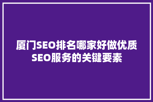 厦门SEO排名哪家好做优质SEO服务的关键要素