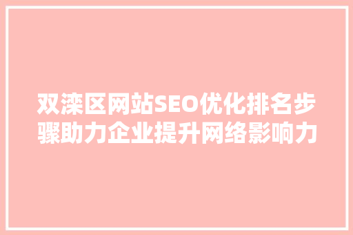 双滦区网站SEO优化排名步骤助力企业提升网络影响力