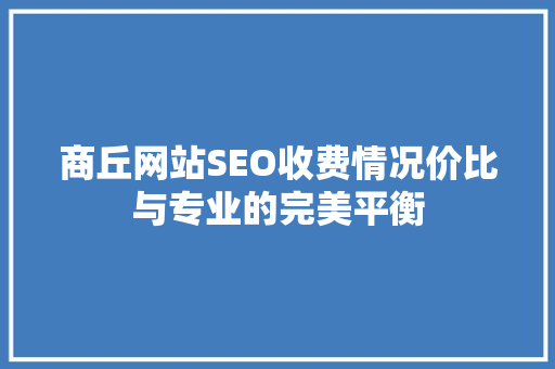 商丘网站SEO收费情况价比与专业的完美平衡