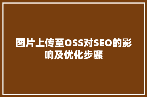 图片上传至OSS对SEO的影响及优化步骤