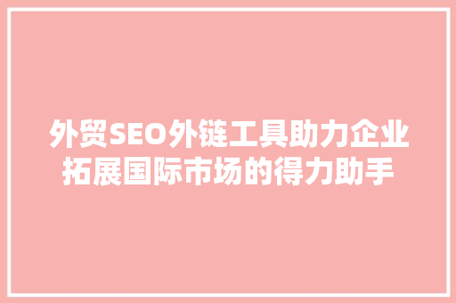 外贸SEO外链工具助力企业拓展国际市场的得力助手