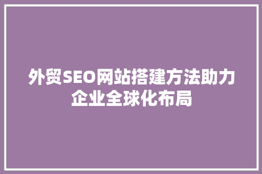 外贸SEO网站搭建方法助力企业全球化布局