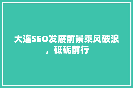 大连SEO发展前景乘风破浪，砥砺前行
