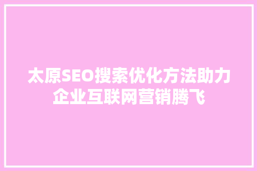 太原SEO搜索优化方法助力企业互联网营销腾飞