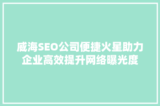 威海SEO公司便捷火星助力企业高效提升网络曝光度