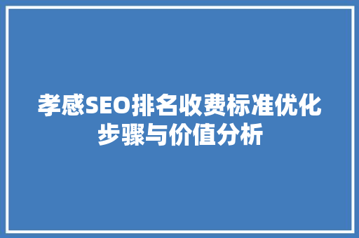 孝感SEO排名收费标准优化步骤与价值分析