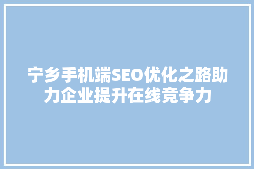 宁乡手机端SEO优化之路助力企业提升在线竞争力