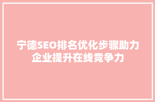 宁德SEO排名优化步骤助力企业提升在线竞争力