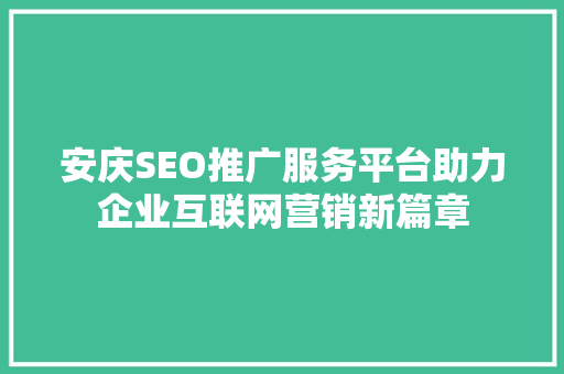 安庆SEO推广服务平台助力企业互联网营销新篇章