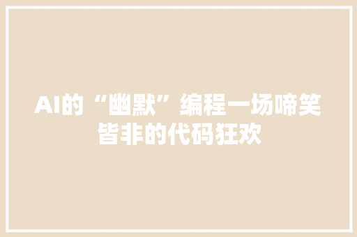 AI的“幽默”编程一场啼笑皆非的代码狂欢