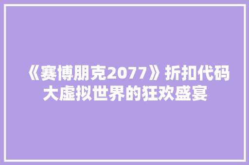 《赛博朋克2077》折扣代码大虚拟世界的狂欢盛宴