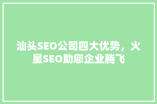 汕头SEO公司四大优势，火星SEO助您企业腾飞