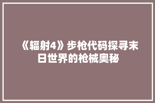 《辐射4》步枪代码探寻末日世界的枪械奥秘
