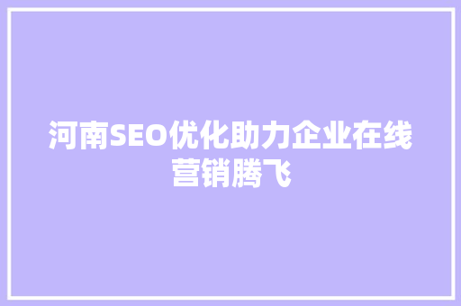 河南SEO优化助力企业在线营销腾飞