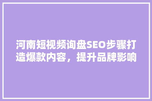 河南短视频询盘SEO步骤打造爆款内容，提升品牌影响力