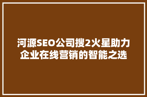 河源SEO公司搜2火星助力企业在线营销的智能之选