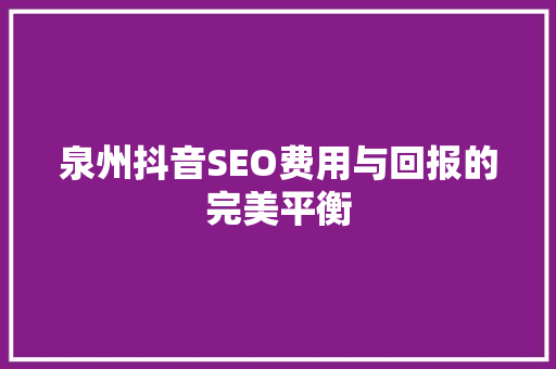 泉州抖音SEO费用与回报的完美平衡