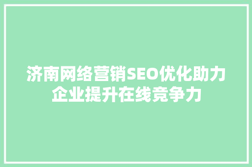 济南网络营销SEO优化助力企业提升在线竞争力
