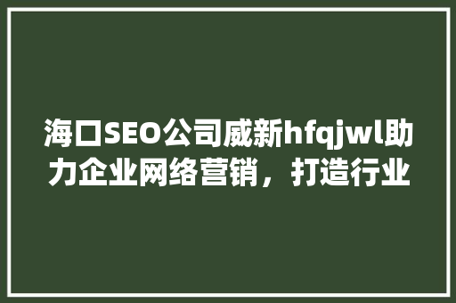 海口SEO公司威新hfqjwl助力企业网络营销，打造行业领先品牌