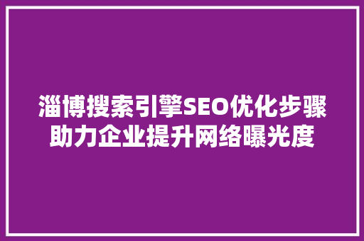 淄博搜索引擎SEO优化步骤助力企业提升网络曝光度