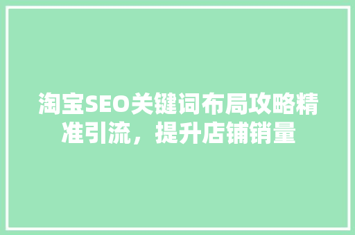淘宝SEO关键词布局攻略精准引流，提升店铺销量