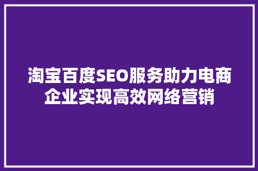 淘宝百度SEO服务助力电商企业实现高效网络营销