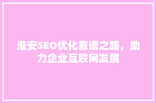 淮安SEO优化靠谱之路，助力企业互联网发展