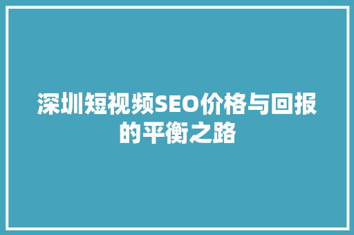 深圳短视频SEO价格与回报的平衡之路