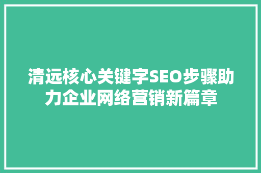 清远核心关键字SEO步骤助力企业网络营销新篇章