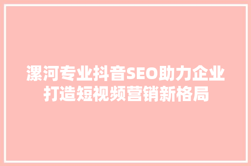 漯河专业抖音SEO助力企业打造短视频营销新格局