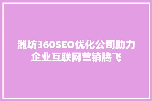 潍坊360SEO优化公司助力企业互联网营销腾飞