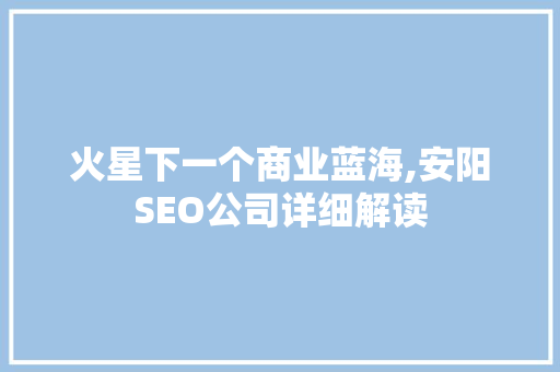 火星下一个商业蓝海,安阳SEO公司详细解读