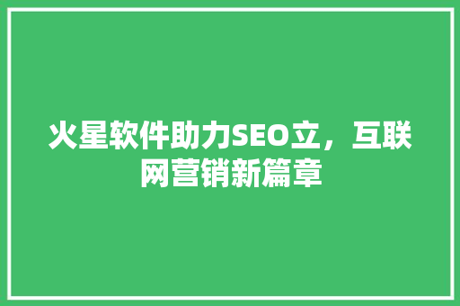 火星软件助力SEO立，互联网营销新篇章