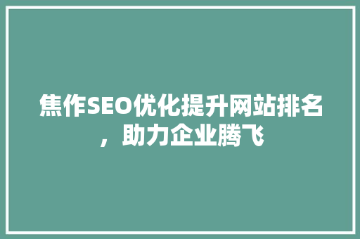 焦作SEO优化提升网站排名，助力企业腾飞