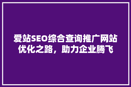 爱站SEO综合查询推广网站优化之路，助力企业腾飞