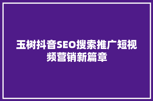 玉树抖音SEO搜索推广短视频营销新篇章
