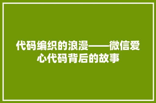 代码编织的浪漫——微信爱心代码背后的故事