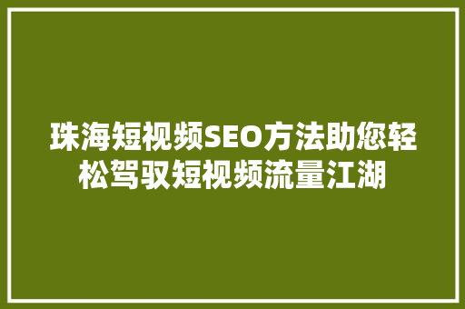珠海短视频SEO方法助您轻松驾驭短视频流量江湖