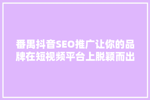 番禺抖音SEO推广让你的品牌在短视频平台上脱颖而出