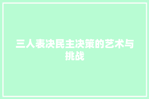 三人表决民主决策的艺术与挑战