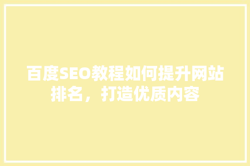 百度SEO教程如何提升网站排名，打造优质内容