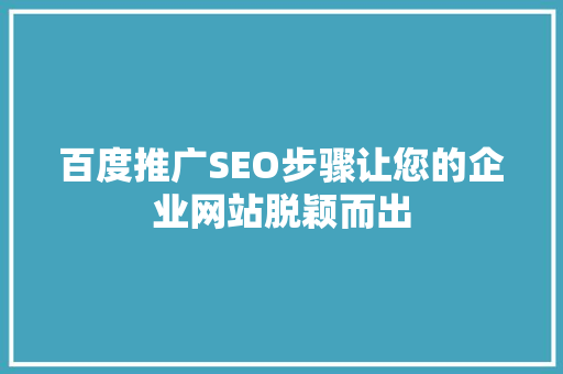 百度推广SEO步骤让您的企业网站脱颖而出