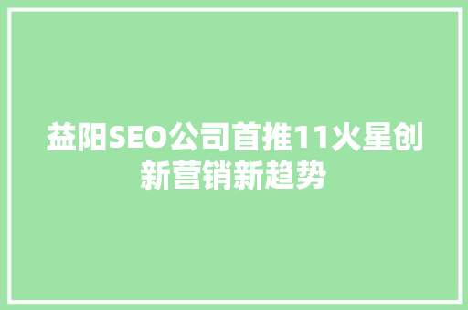 益阳SEO公司首推11火星创新营销新趋势