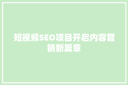 短视频SEO项目开启内容营销新篇章