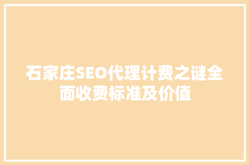 石家庄SEO代理计费之谜全面收费标准及价值
